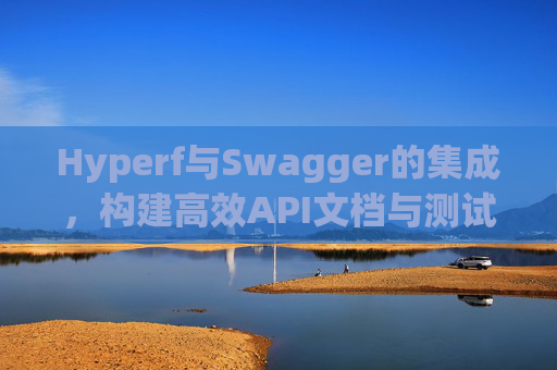 Hyperf与Swagger的集成，构建高效API文档与测试